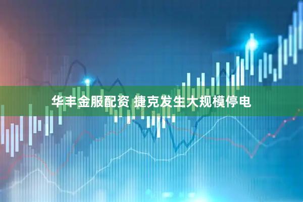 华丰金服配资 捷克发生大规模停电