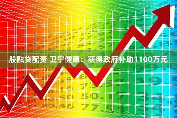 股融贷配资 卫宁健康：获得政府补助1100万元