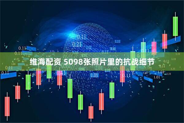 维海配资 5098张照片里的抗战细节