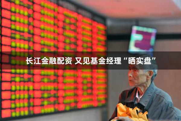 长江金融配资 又见基金经理“晒实盘”
